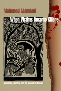 When Victims Become Killers: Colonialism, Nativism, and the Genocide in Rwanda