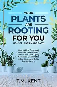 Your Plants Are Rooting For You, Houseplants Made Easy: How to Pick, Grow, and Save Your Favorite Plants and Flowers From Dying