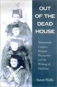 Out of the Dead House: Nineteenth-Century Women Physicians and the Writing of Medicine