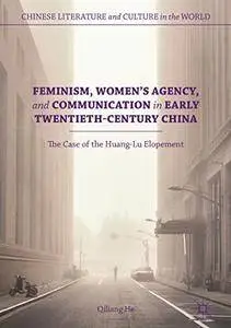 Feminism, Women's Agency, and Communication in Early Twentieth-Century China: The Case of the Huang-Lu Elopement