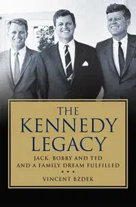 The Kennedy Legacy: Jack, Bobby and Ted and a Family Dream Fulfilled by Vincent Bzdek [Repost]