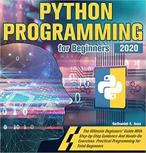 Python Programming for Beginners 2020: The Ultimate Beginners' Guide With Step-by-Step Guidance And Hands-On Exercises