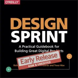Design Sprint: A Practical Guidebook for Creating Great Digital Products, Early Release