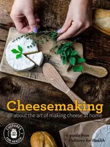 Cheesemaking: All About The Art of Making Cheese at Home