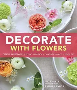 Decorate With Flowers: Creative Arrangements * Styling Inspiration * Container Projects * Design Tips