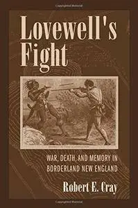Robert E. Cray - Lovewell's Fight: War, Death, and Memory in Borderland New England