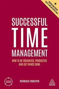 Successful Time Management: How to be Organized, Productive and Get Things Done (Creating Success), 6th Edition