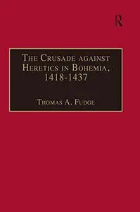 The Crusade against Heretics in Bohemia, 1418–1437: Sources and Documents for the Hussite Crusades