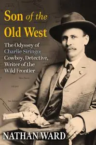 Son of the Old West: The Odyssey of Charlie Siringo: Cowboy, Detective, Writer of the Wild Frontier