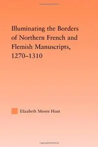 Illuminating the Border of French and Flemish Manuscripts, 1270-1310 by Lisa Moore Hunt