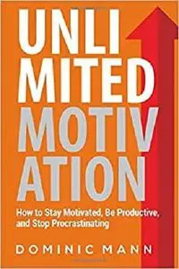 Unlimited Motivation: How to Stay Motivated, Be Productive, and Stop Procrastinating