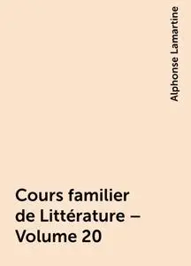 «Cours familier de Littérature – Volume 20» by Alphonse Lamartine