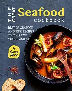 The Great Seafood Cookbook: Best of Seafood and Fish Recipes to Cook for Your Family!