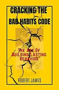 Cracking The Bad Habits Code: The Art Of Building Lasting Behaviours