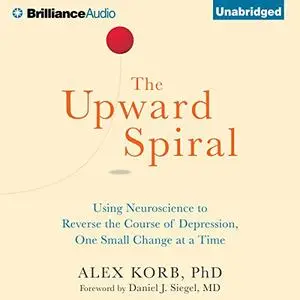 The Upward Spiral: Using Neuroscience to Reverse the Course of Depression, One Small Change at a Time [Audiobook]