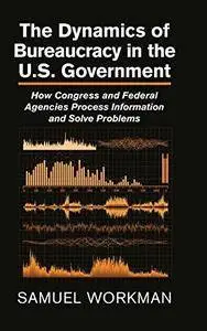 The Dynamics of Bureaucracy in the US Government: How Congress and Federal Agencies Process Information and Solve Problems (Rep