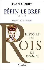 Pépin le Bref: Père de Charlemagne, 751-768 (Histoire des rois de France)