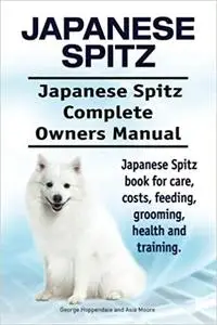 Japanese Spitz. Japanese Spitz Complete Owners Manual. Japanese Spitz book for care, costs, feeding, grooming, health an