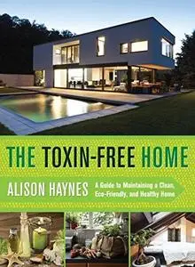 The toxin-free home : a guide to maintaining a clean, eco-friendly, and healthy home (Repost)