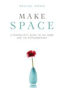 Make Space: A Minimalist's Guide to the Good and the Extraordinary