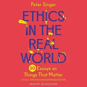 Ethics in the Real World (Revised Edition): 90 Essays on Things That Matter – A Fully Updated and Expanded Edition [Audiobook]