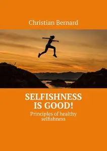 «Selfishness is good!. Principles of healthy selfishness» by Christian Bernard