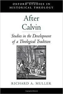 After Calvin: Studies in the Development of a Theological Tradition