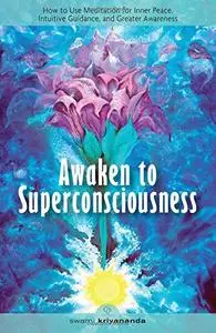 Awaken to Superconsciousness: How to Use Meditation for Inner Peace, Intuitive Guidance, and Greater Awareness