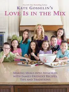 Kate Gosselin's Love Is in the Mix: Making Meals into Memories with Family-Friendly Recipes, Tips and Traditions