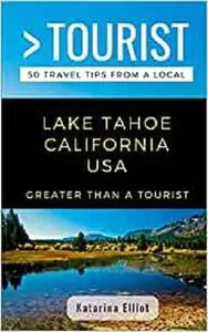 Greater Than a Tourist- Lake Tahoe California USA: 50 Travel Tips from a Local