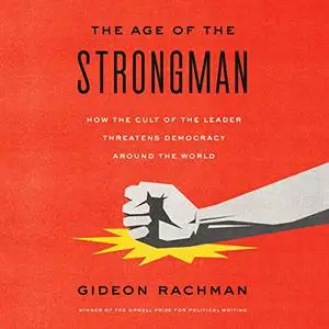 The Age of the Strongman: How the Cult of the Leader Threatens Democracy Around the World [Audiobook]