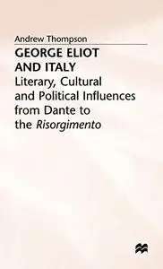 George Eliot and Italy: Literary, Cultural and Political Influences from Dante to the Risorgimento
