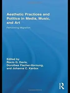 Aesthetic Practices and Politics in Media, Music, and Art: Performing Migration (Routledge Research in Cultural and Media Studi