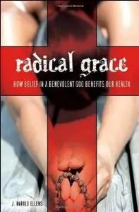 Radical Grace: How Belief in a Benevolent God Benefits Our Health (Psychology, Religion, and Spirituality)