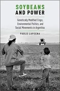 Soybeans and Power: Genetically Modified Crops, Environmental Politics, and Social Movements in Argentina