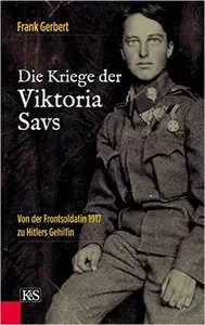 Die Kriege der Viktoria Savs: Von der Frontsoldatin 1917 zu Hitlers Gehilfin