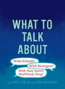 «What to Talk About: With Friends, With Strangers, With Your Aunt's Boyfriend, Greg» by Christopher Colin, Robert Baedek