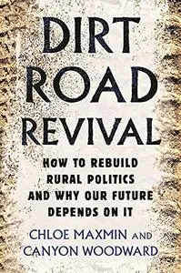 Dirt Road Revival: How to Rebuild Rural Politics and Why Our Future Depends On It