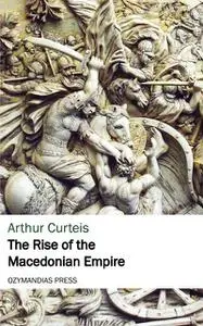 «The Rise of the Macedonian Empire» by Arthur Curteis