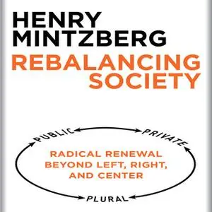 «Rebalancing Society: Radical Renewal Beyond Left, Right, and Center» by Henry Mintzberg