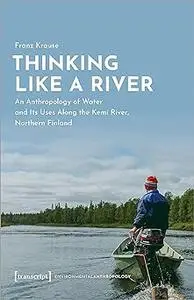 Thinking Like a River: An Anthropology of Water and Its Uses Along the Kemi River, Northern Finland