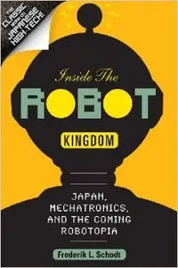 Inside the Robot Kingdom: Japan, Mechatronics, and the Coming Robotopia