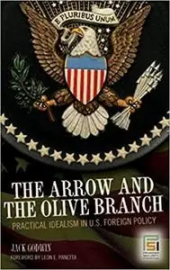 The Arrow and the Olive Branch: Practical Idealism in U.S. Foreign Policy
