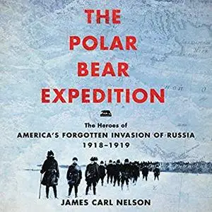 The Polar Bear Expedition: The Heroes of America's Forgotten Invasion of Russia, 1918-1919 [Audiobook]