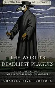 The World’s Deadliest Plagues: The History and Legacy of the Worst Global Pandemics