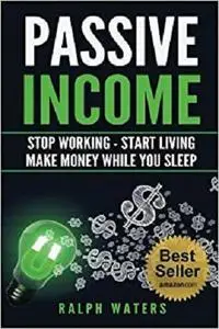 Passive Income: Stop Working - Start Living - Make money while you sleep [Repost]