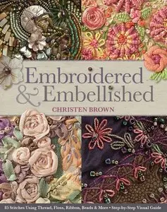Embroidered & Embellished: 85 Stitches Using Thread, Floss, Ribbon, Beads & More Step-by-Step Visual Guide (repost)