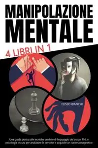 Manipolazione Mentale: 4 libri in 1 - Una Guida Pratica alle tecniche proibite di linguaggio del corpo