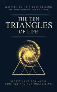 «The 10 Triangles of Life: Secret Laws for Magic, Control and Fortunetelling» by Robin Sacredfire