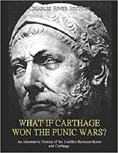 What if Carthage Won the Punic Wars? An Alternative History of the Conflict Between Rome and Carthage